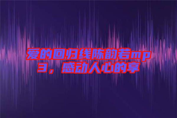 愛的回歸線陳韻若mp3，感動人心的享