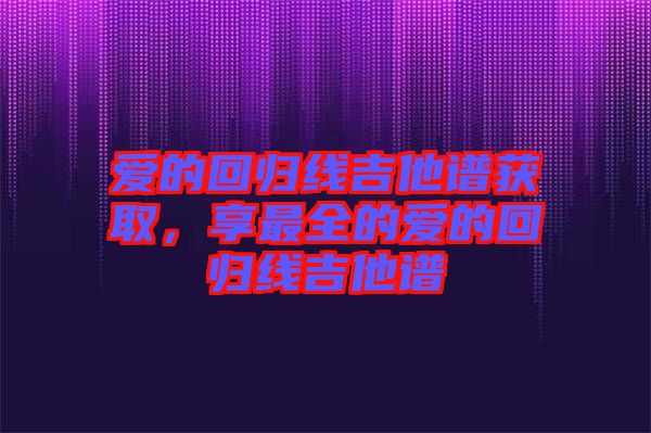 愛的回歸線吉他譜獲取，享最全的愛的回歸線吉他譜