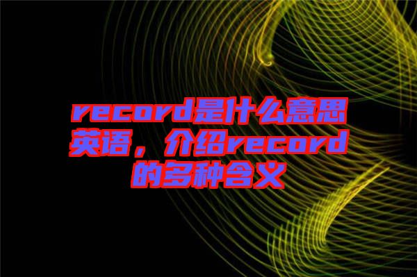 record是什么意思英語，介紹record的多種含義