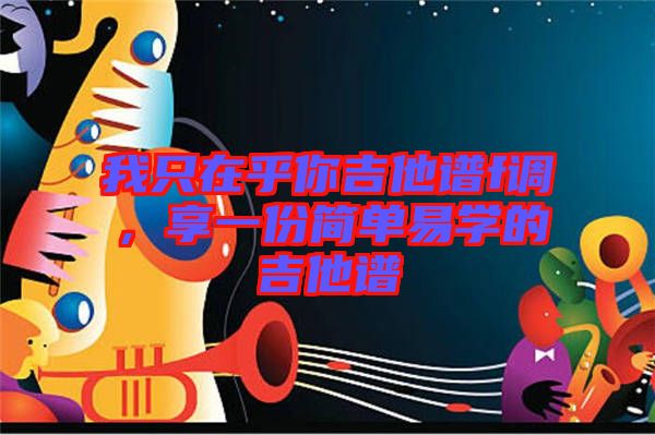 我只在乎你吉他譜f調(diào)，享一份簡(jiǎn)單易學(xué)的吉他譜