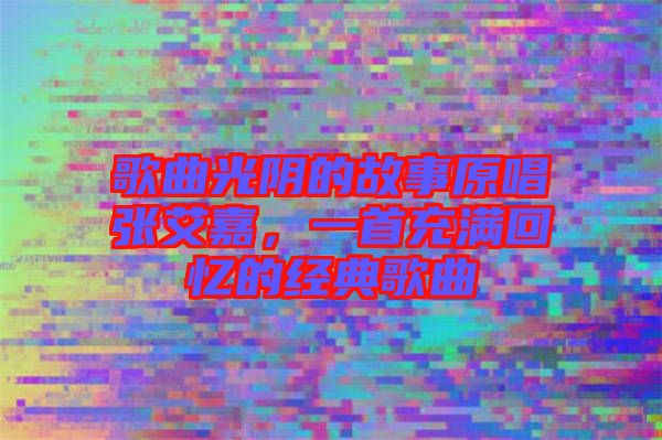 歌曲光陰的故事原唱張艾嘉，一首充滿(mǎn)回憶的經(jīng)典歌曲