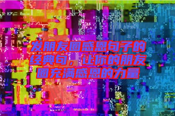 發(fā)朋友圈感恩句子的經(jīng)典句，讓你的朋友圈充滿感恩的力量