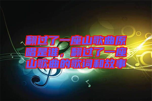 翻過了一座山歌曲原唱是誰，翻過了一座山歌曲的歌詞和故事