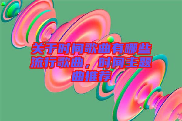 關于時間歌曲有哪些流行歌曲，時間主題曲推薦