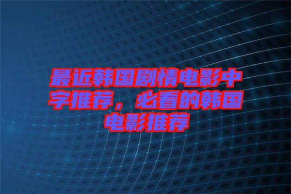 最近韓國劇情電影中字推薦，必看的韓國電影推薦