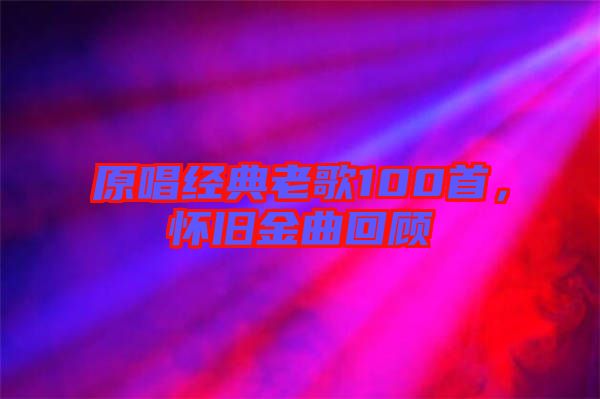 原唱經(jīng)典老歌100首，懷舊金曲回顧