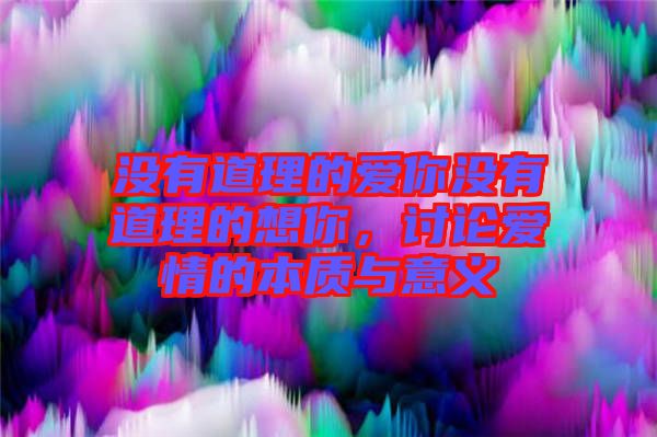 沒(méi)有道理的愛(ài)你沒(méi)有道理的想你，討論愛(ài)情的本質(zhì)與意義