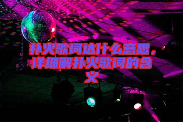 撲火歌詞達什么意思，詳細(xì)解撲火歌詞的含義