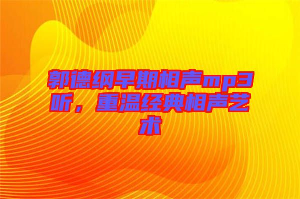 郭德綱早期相聲mp3聽，重溫經(jīng)典相聲藝術