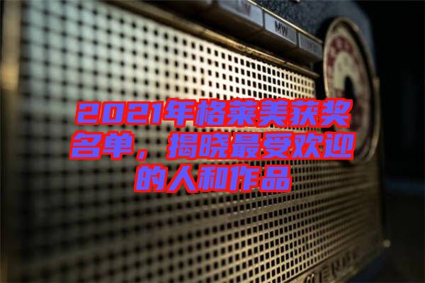 2021年格萊美獲獎名單，揭曉最受歡迎的人和作品