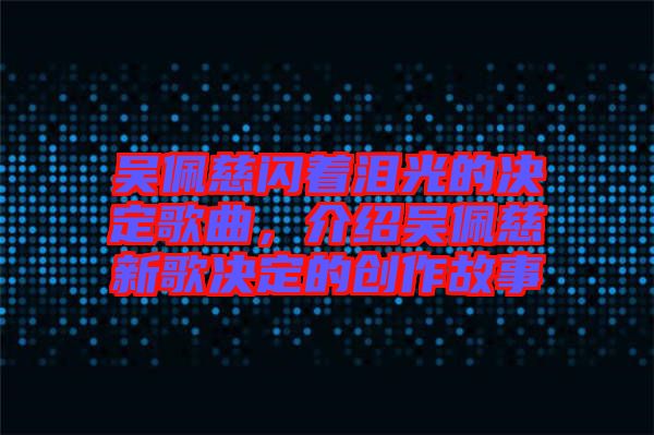 吳佩慈閃著淚光的決定歌曲，介紹吳佩慈新歌決定的創(chuàng)作故事