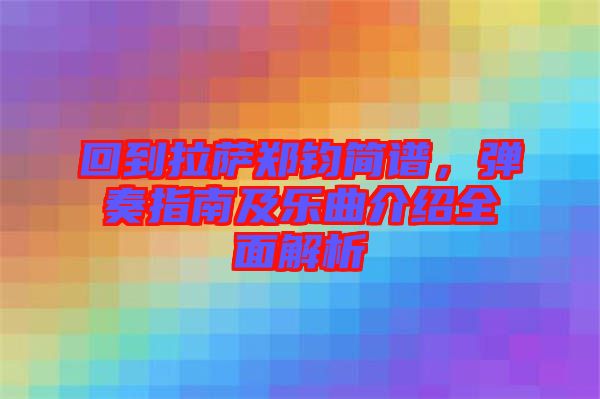 回到拉薩鄭鈞簡譜，彈奏指南及樂曲介紹全面解析