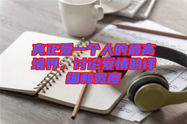 真正愛一個(gè)人的最高境界，討論愛情的詳細(xì)和寬度