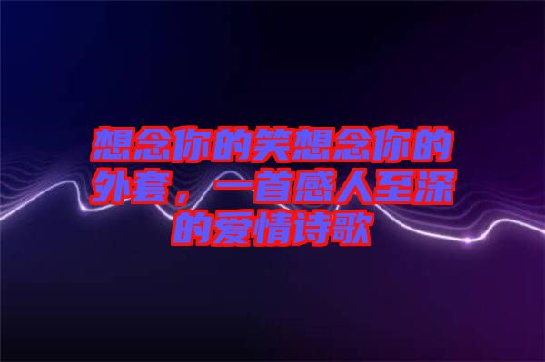 想念你的笑想念你的外套，一首感人至深的愛情詩歌