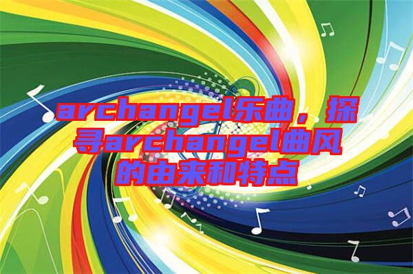 archangel樂曲，探尋archangel曲風(fēng)的由來和特點(diǎn)