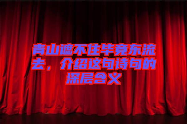 青山遮不住畢竟東流去，介紹這句詩句的深層含義