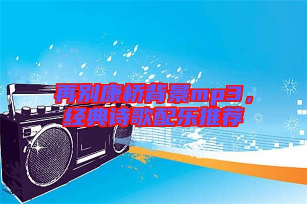 再別康橋背景mp3，經(jīng)典詩(shī)歌配樂(lè)推薦