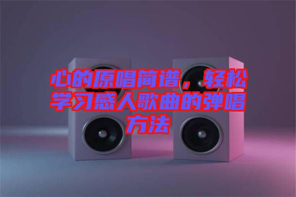 心的原唱簡(jiǎn)譜，輕松學(xué)習(xí)感人歌曲的彈唱方法