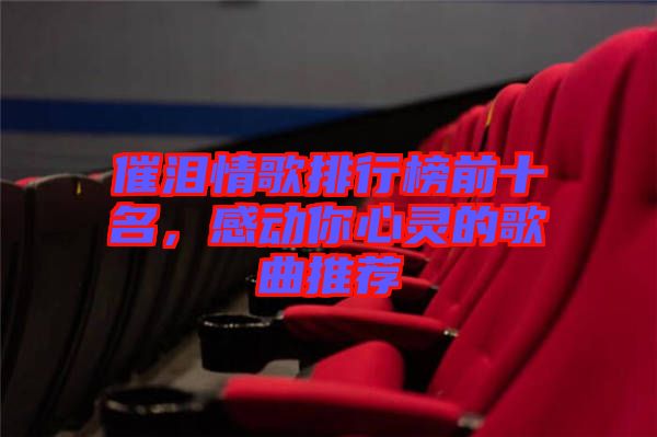 催淚情歌排行榜前十名，感動(dòng)你心靈的歌曲推薦
