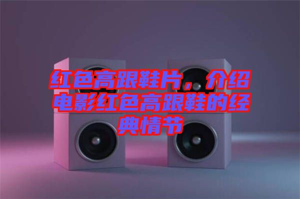 紅色高跟鞋片，介紹電影紅色高跟鞋的經(jīng)典情節(jié)