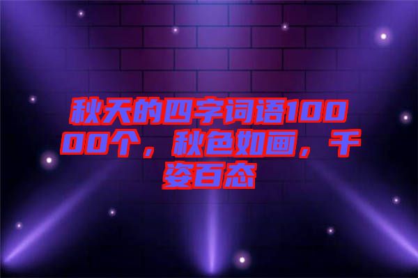 秋天的四字詞語(yǔ)10000個(gè)，秋色如畫(huà)，千姿百態(tài)