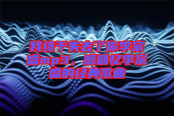 我終于失去了你李宗盛mp3，感回憶李宗盛的經(jīng)典歌曲