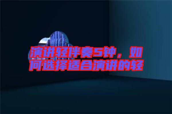 演講輕伴奏5鐘，如何選擇適合演講的輕
