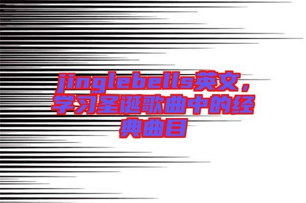jinglebells英文，學(xué)習(xí)圣誕歌曲中的經(jīng)典曲目