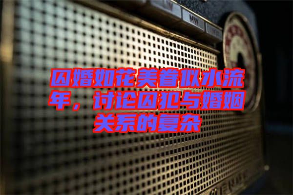 囚婚如花美眷似水流年，討論囚犯與婚姻關(guān)系的復(fù)雜