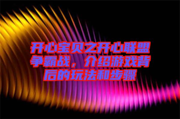 開心寶貝之開心聯(lián)盟爭霸戰(zhàn)，介紹游戲背后的玩法和步驟