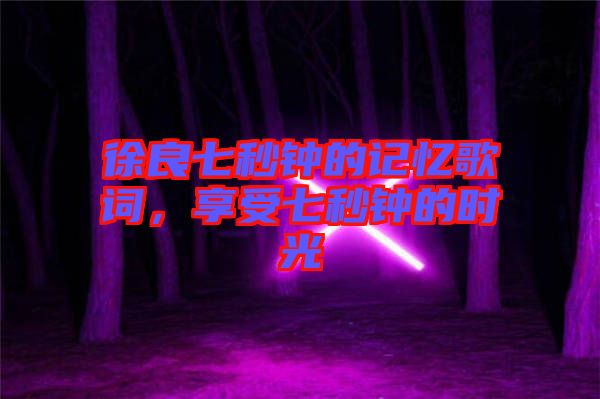 徐良七秒鐘的記憶歌詞，享受七秒鐘的時光