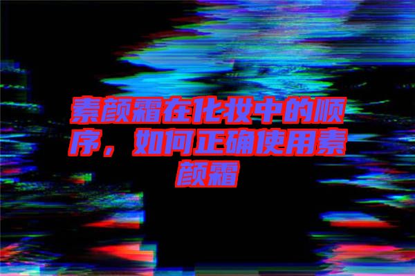 素顏霜在化妝中的順序，如何正確使用素顏霜