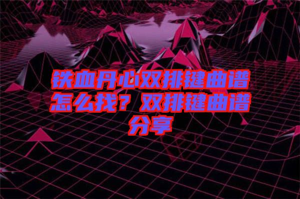 鐵血丹心雙排鍵曲譜怎么找？雙排鍵曲譜分享