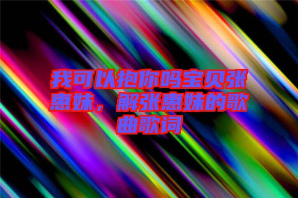我可以抱你嗎寶貝張惠妹，解張惠妹的歌曲歌詞