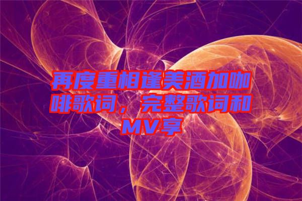 再度重相逢美酒加咖啡歌詞，完整歌詞和MV享