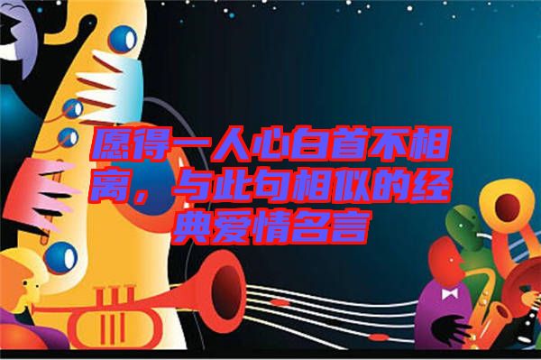 愿得一人心白首不相離，與此句相似的經(jīng)典愛(ài)情名言