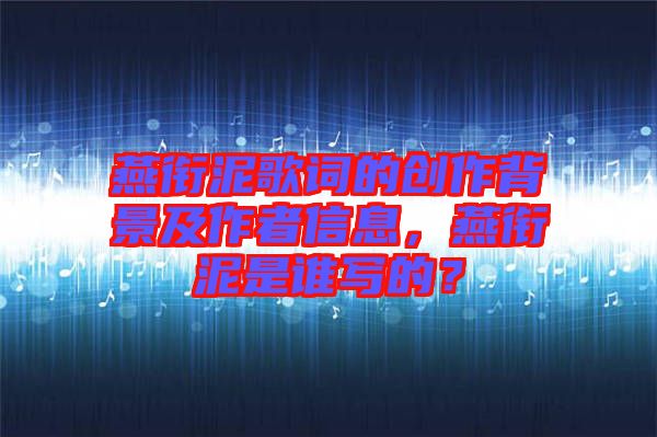 燕銜泥歌詞的創(chuàng)作背景及作者信息，燕銜泥是誰(shuí)寫(xiě)的？