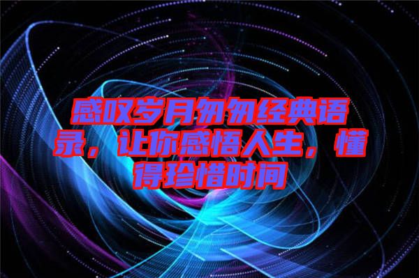 感嘆歲月匆匆經(jīng)典語(yǔ)錄，讓你感悟人生，懂得珍惜時(shí)間