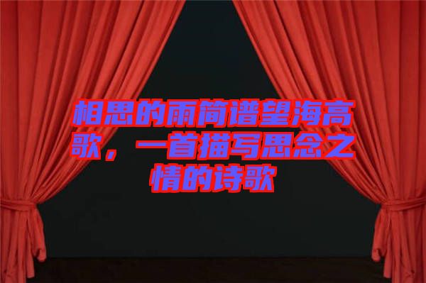 相思的雨簡(jiǎn)譜望海高歌，一首描寫(xiě)思念之情的詩(shī)歌