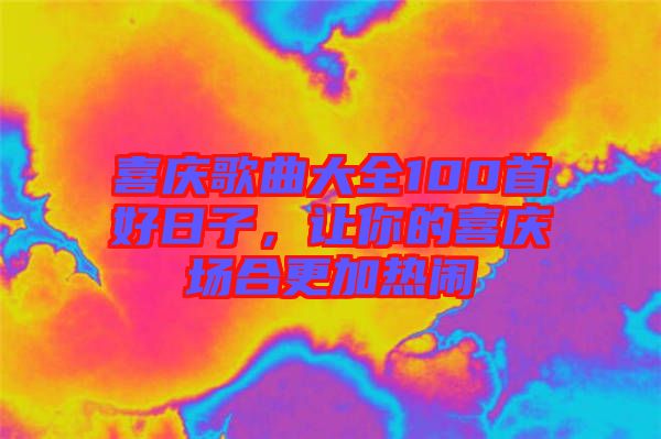 喜慶歌曲大全100首好日子，讓你的喜慶場合更加熱鬧