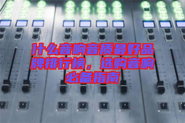 什么音響音質(zhì)最好品牌排行榜，選購音響必備指南
