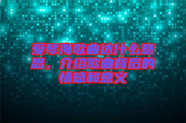 愛琴海歌曲達什么意思，介紹歌曲背后的情感和意義