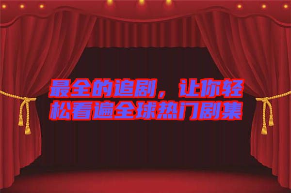 最全的追劇，讓你輕松看遍全球熱門劇集