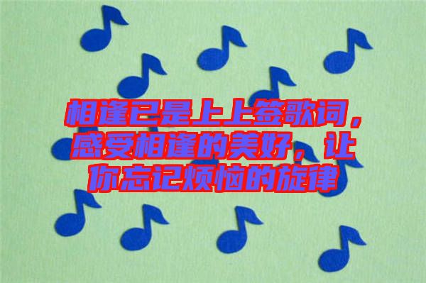 相逢已是上上簽歌詞，感受相逢的美好，讓你忘記煩惱的旋律