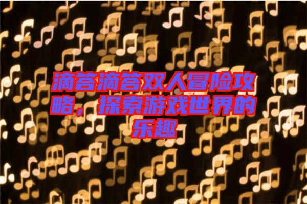 滴答滴答雙人冒險(xiǎn)攻略，探索游戲世界的樂(lè)趣