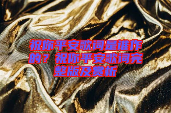 祝你平安歌詞是誰(shuí)作的？祝你平安歌詞完整版及賞析