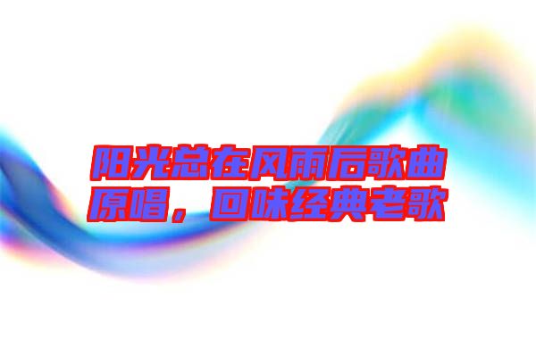 陽光總在風(fēng)雨后歌曲原唱，回味經(jīng)典老歌