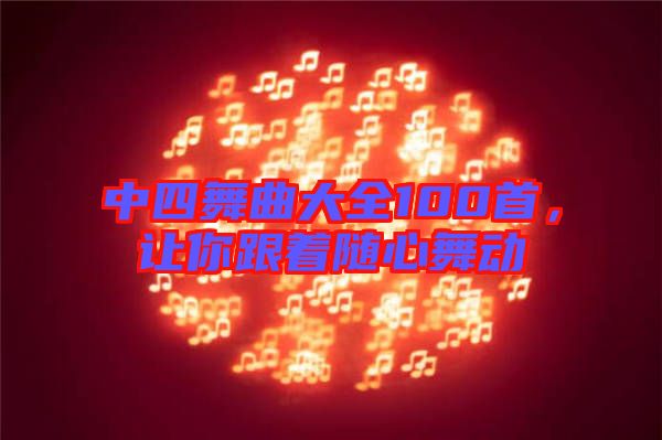 中四舞曲大全100首，讓你跟著隨心舞動
