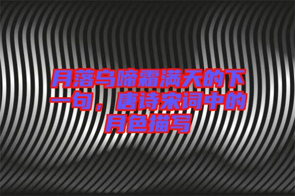 月落烏啼霜滿天的下一句，唐詩宋詞中的月色描寫