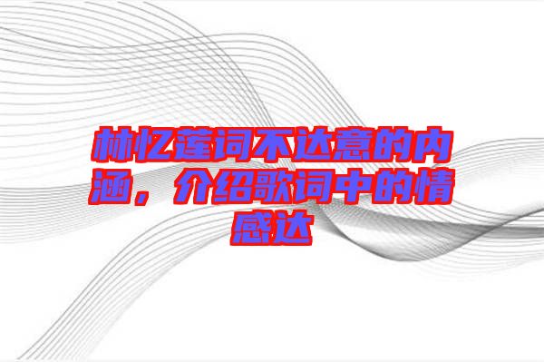 林憶蓮詞不達(dá)意的內(nèi)涵，介紹歌詞中的情感達(dá)